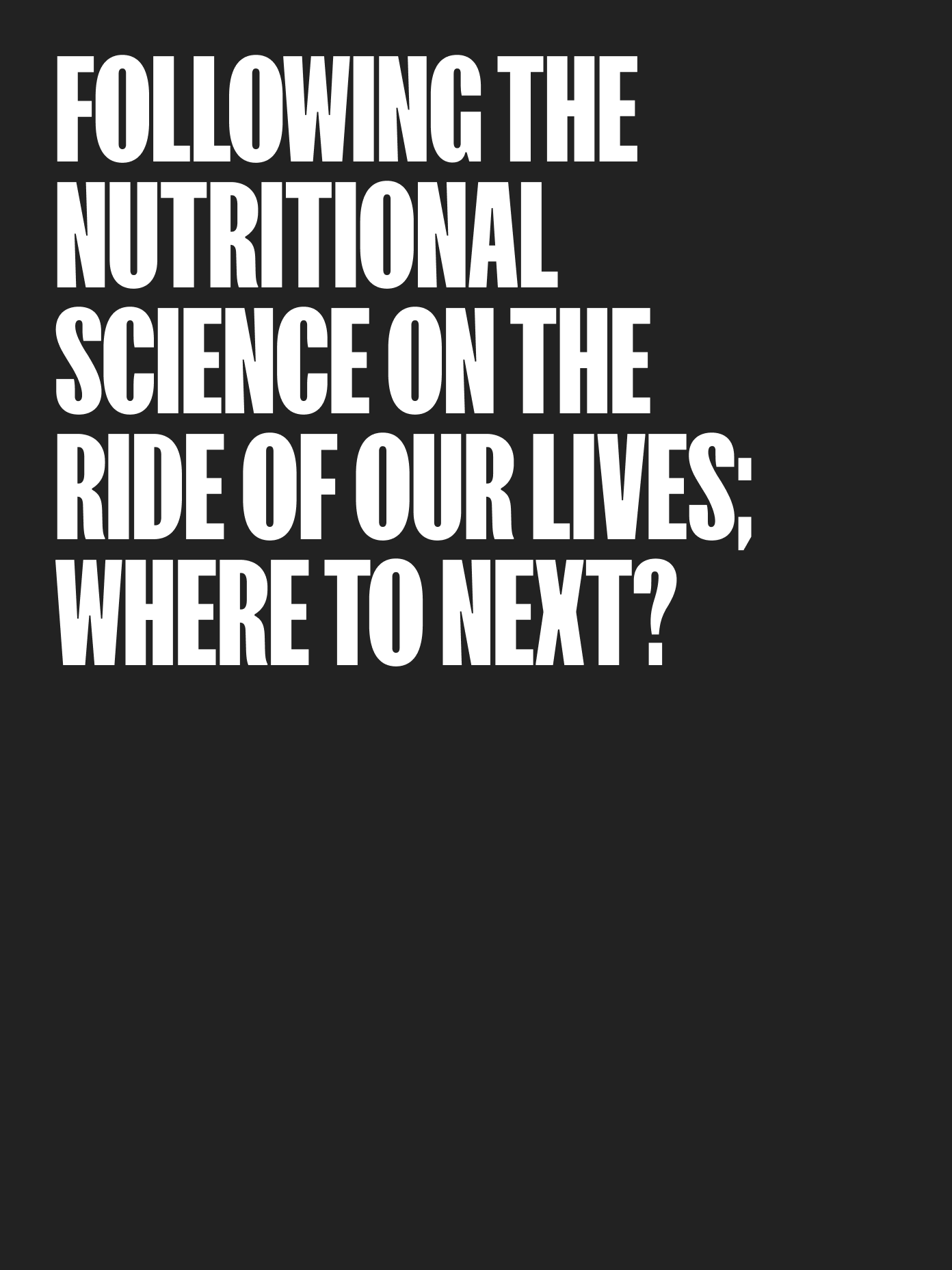 Bold white condensed typography on dark background reading 'Following the nutritional science on the ride of our lives; where to next?'